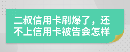 二叔信用卡刷爆了，還不上信用卡被告會(huì)怎樣