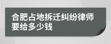 合肥占地拆遷糾紛律師要給多少錢
