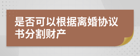 是否可以根據(jù)離婚協(xié)議書分割財產(chǎn)