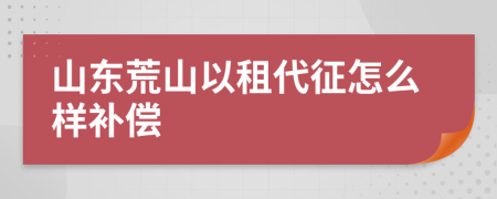 山東荒山以租代征怎么樣補償