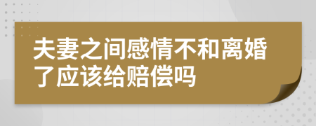 夫妻之間感情不和離婚了應該給賠償嗎
