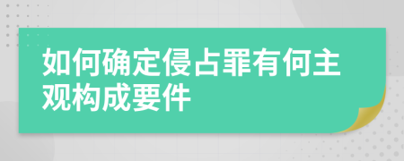 如何確定侵占罪有何主觀(guān)構(gòu)成要件