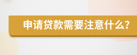 申請貸款需要注意什么？