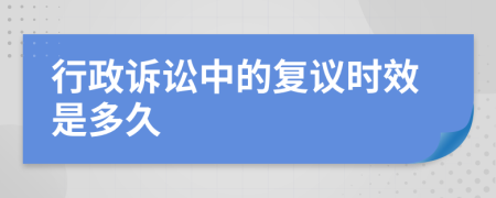 行政訴訟中的復議時效是多久