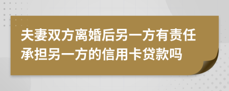 夫妻雙方離婚后另一方有責(zé)任承擔(dān)另一方的信用卡貸款嗎