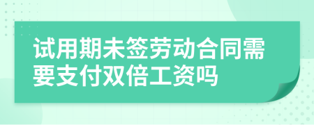 試用期未簽勞動(dòng)合同需要支付雙倍工資嗎