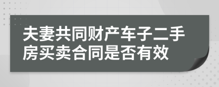 夫妻共同財(cái)產(chǎn)車子二手房買賣合同是否有效