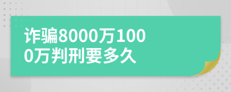 詐騙8000萬1000萬判刑要多久