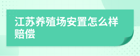江蘇養(yǎng)殖場安置怎么樣賠償