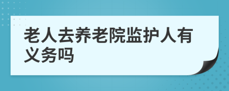 老人去養(yǎng)老院監(jiān)護(hù)人有義務(wù)嗎