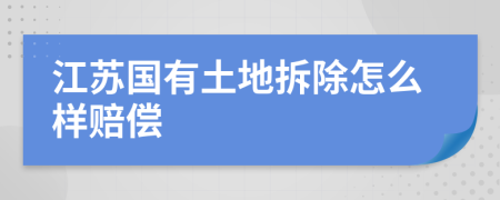 江蘇國(guó)有土地拆除怎么樣賠償