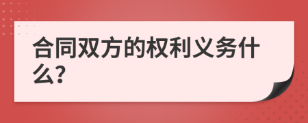 合同雙方的權(quán)利義務(wù)什么？