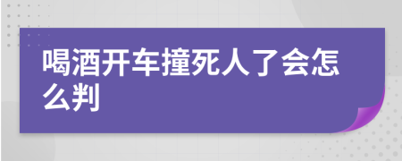 喝酒開車撞死人了會怎么判