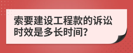 索要建設工程款的訴訟時效是多長時間？