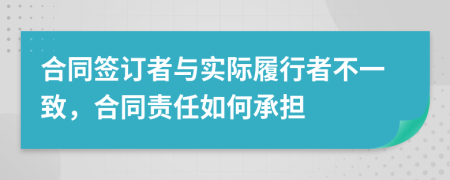 合同簽訂者與實際履行者不一致，合同責任如何承擔