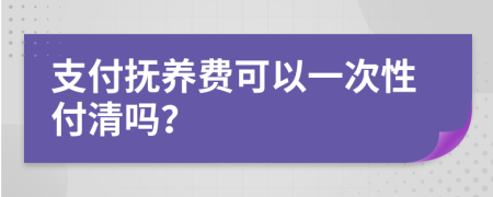 支付撫養(yǎng)費(fèi)可以一次性付清嗎？