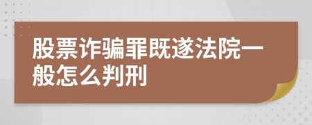 股票詐騙罪既遂法院一般怎么判刑