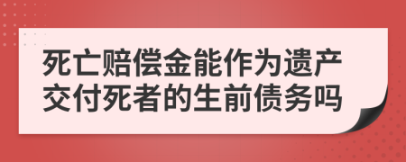 死亡賠償金能作為遺產(chǎn)交付死者的生前債務嗎