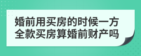 婚前用買房的時(shí)候一方全款買房算婚前財(cái)產(chǎn)嗎
