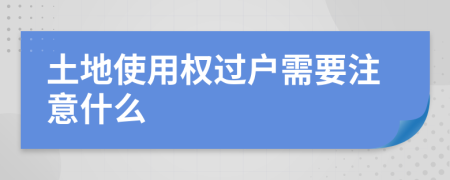 土地使用權(quán)過戶需要注意什么