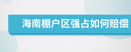 海南棚戶區(qū)強(qiáng)占如何賠償
