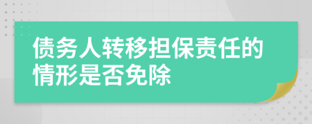 債務(wù)人轉(zhuǎn)移擔(dān)保責(zé)任的情形是否免除
