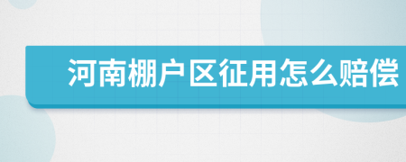 河南棚戶區(qū)征用怎么賠償