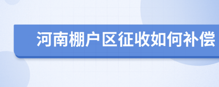 河南棚戶區(qū)征收如何補償