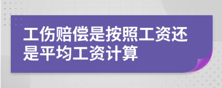 工傷賠償是按照工資還是平均工資計算