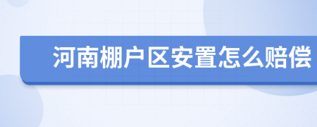 河南棚戶區(qū)安置怎么賠償