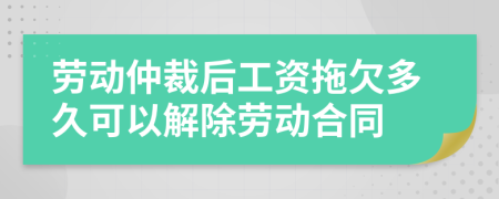 勞動(dòng)仲裁后工資拖欠多久可以解除勞動(dòng)合同