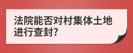 法院能否對(duì)村集體土地進(jìn)行查封?