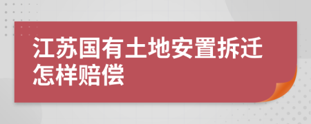 江蘇國(guó)有土地安置拆遷怎樣賠償