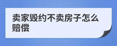 賣家毀約不賣房子怎么賠償
