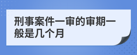 刑事案件一審的審期一般是幾個月