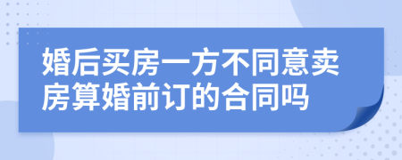婚后買房一方不同意賣房算婚前訂的合同嗎