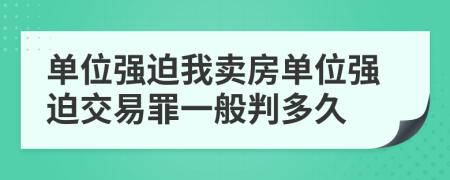 單位強(qiáng)迫我賣房單位強(qiáng)迫交易罪一般判多久