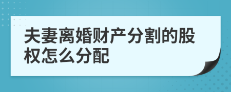 夫妻離婚財產分割的股權怎么分配