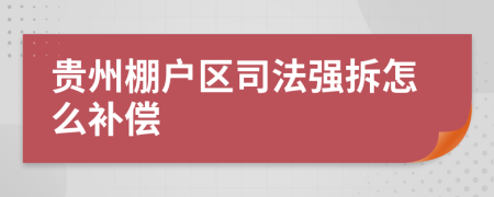 貴州棚戶區(qū)司法強(qiáng)拆怎么補(bǔ)償