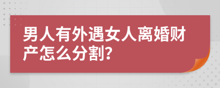 男人有外遇女人離婚財(cái)產(chǎn)怎么分割？