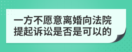 一方不愿意離婚向法院提起訴訟是否是可以的