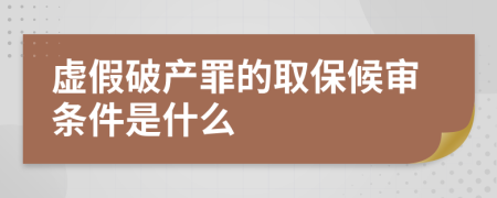 虛假破產(chǎn)罪的取保候?qū)彈l件是什么