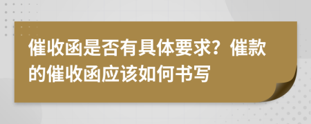 催收函是否有具體要求？催款的催收函應(yīng)該如何書(shū)寫(xiě)