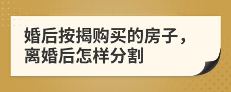 婚后按揭購買的房子，離婚后怎樣分割