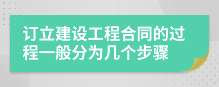 訂立建設(shè)工程合同的過程一般分為幾個步驟