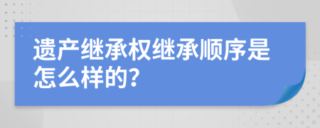 遺產(chǎn)繼承權(quán)繼承順序是怎么樣的？