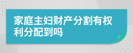 家庭主婦財產(chǎn)分割有權(quán)利分配到嗎