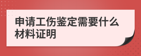 申請(qǐng)工傷鑒定需要什么材料證明