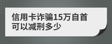信用卡詐騙15萬自首可以減刑多少