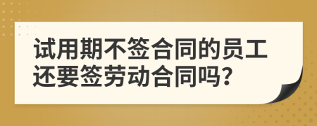 試用期不簽合同的員工還要簽勞動(dòng)合同嗎？